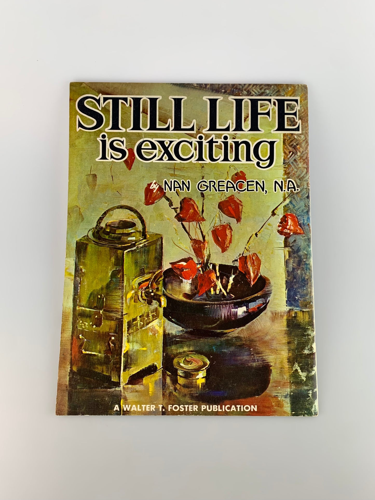 Vintage Walter T. Foster Art Book - Still Life Is Exciting by Nan Greacen, N.A.