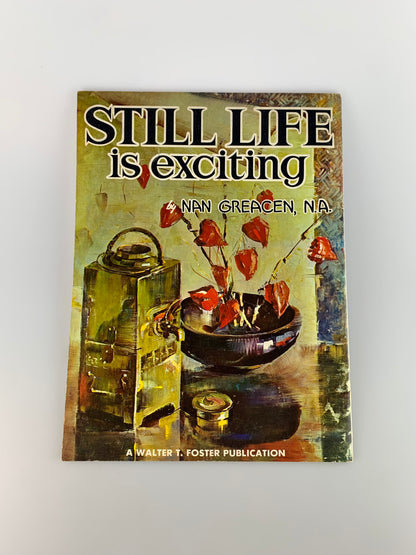 Vintage Walter T. Foster Art Book - Still Life Is Exciting by Nan Greacen, N.A.